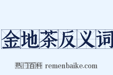 金地茶反义词是什么意思的图片